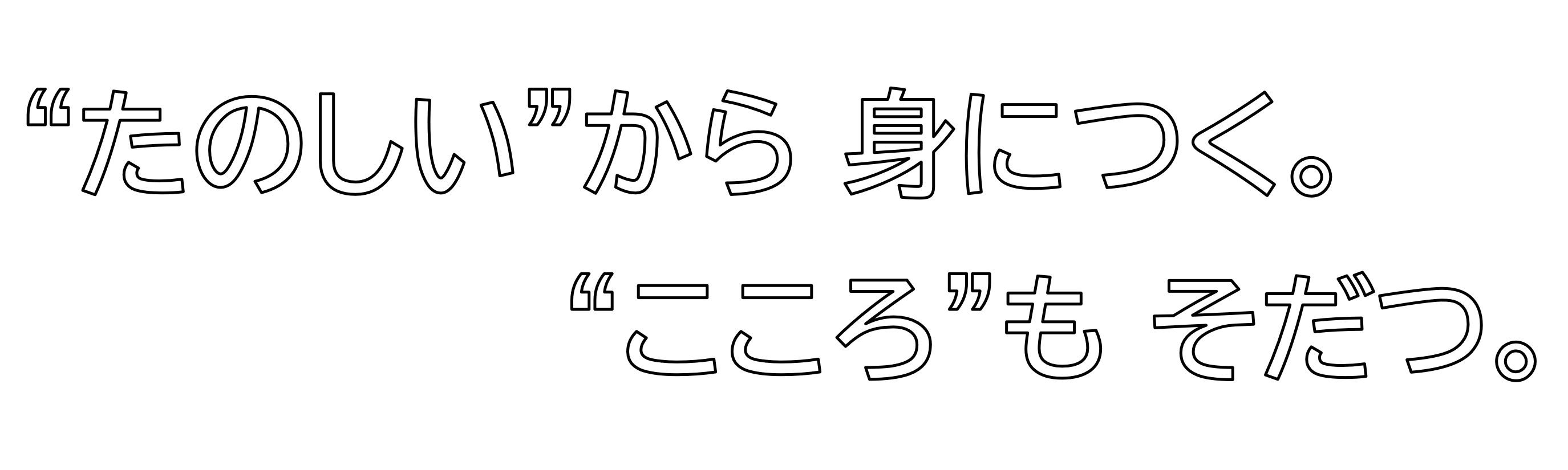 「たのしい」から身につく。「こころ」もそだつ。